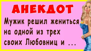 Мужик решил жениться на одной из трех своих Любовниц и сказал им ... | Смешные Свежие Анекдоты