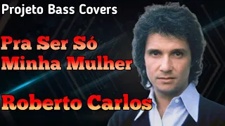 Pra Ser Só Minha Mulher (Roberto Carlos) - Projeto Bass Covers