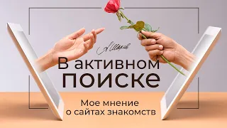 В АКТИВНОМ ПОИСКЕ. Мое мнение о сайтах знакомств. Как познакомиться? Как найти любовь?