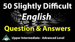 50 Slightly Difficult English Questions & Answers - Upper Intermediate to Advanced Level Speaking