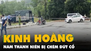 Án mạng kinh hoàng: Nam thanh niên bị chém đứt cổ, bắt 'nóng' 19 nghi phạm liên quan