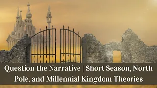 Question the Narrative | Short Season, North Pole, and Millennial Kingdom Theories