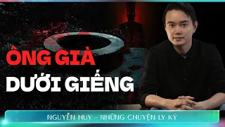 CHUYỆN MA : ÔNG GIÀ DƯỚI GIẾNG - Chuyện tâm linh Nguyễn Huy kể