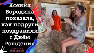 Ксения Бородина показала, как подруги поздравили с Днём Рождения