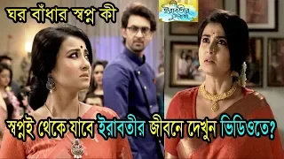 ঘর বাঁধার স্বপ্ন কী স্বপ্নই থেকে যাবে ইরাবতীর জীবনে দেখুন ভিডিওতে ? | irabotir chupkotha serial news