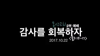 20171022[동산교회강단메세지] 감사를 회복하자 (골3:15-17)