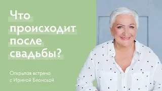 Что происходит после свадьбы? Открытая встреча с Ириной Блонской.