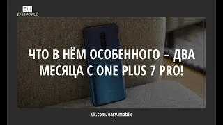 ЧТО В НЁМ ОСОБЕННОГО – ДВА МЕСЯЦА С ONE PLUS 7 PRO!