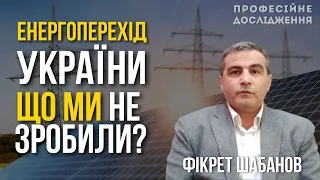 Фікрет Шабанов: енергоперехід України - що ми не зробили?