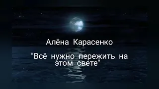 Всё нужно пережить на этом свете. Слова Алёны Карасенко.