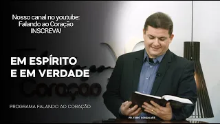EM ESPÍRITO E EM VERDADE | Programa Falando ao Coração | Pr. Fábio Gonçalves.