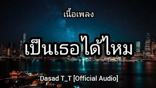 เป็นเธอได้ไหม(ที่อยู่ด้วยกันจนวันตาย) Dasad T_T [Official Audio]   เนื้อเพลง