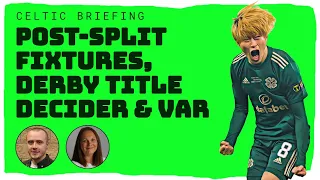 Celtic Briefing: Post-split fixtures | Potential Glasgow Derby decider | VAR latest