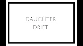Daughter - "Drift"