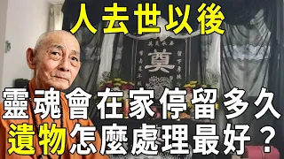 人去世以後，靈魂會在家停留多久？亡者遺物怎麼處理最好？再忙也為去世親人看一看【曉書說】