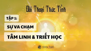 [ĐỐI THOẠI THỨC TỈNH -Tập1] - Sự "Va Chạm" Giữa Tâm Linh & Triết Học? |Aloha Tuấn/TS.Dương Ngọc Dũng