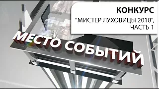 "Мистер Луховицы 2018". Часть 1. Передача "МЕСТО СОБЫТИЙ".