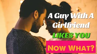 A Guy with a Girlfriend Likes You… Now What?!