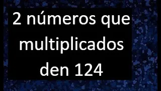 2 numeros que multiplicados den 124 , numbers that multiplied