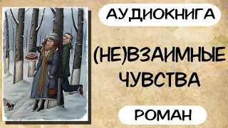 АУДИОКНИГА (НЕ)ВЗАИМНЫЕ ЧУВСТВА СЛУШАТЬ РОМАН