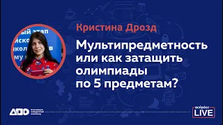 Кристина Дрозд: Мультипредметность или как затащить олимпиады по 5 предметам