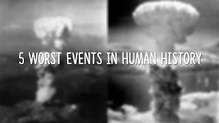 5 Worst Events in Human History!