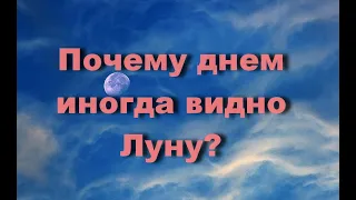 Почему днем иногда видно Луну?