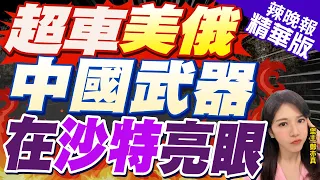 【鄭亦真辣晚報】中國武器亮了! 36家軍工企業奔沙特防務展 輾壓美俄 ｜沙特防務展!介文汲:中國第一線人員非常年輕 中國武器成熟.非常完備 有競爭力! 精華版 @CtiNews