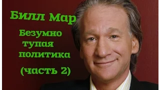 Билл Мар - Безумно тупая политика (часть 2)