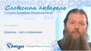 Церковь - мать кормящая. Протоиерей Артемий Владимиров