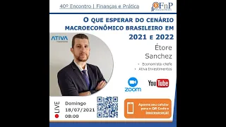 40º Encontro FnP - Cenário Macroeconômico Brasileiro em 2021 e 2022 - Étore Sanchez - 2021_07_18