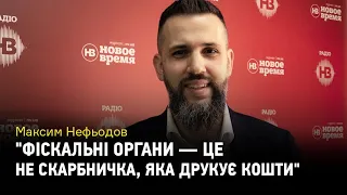 Максим Нефьодов: "Фіскальні органи — це не скарбничка, яка друкує кошти"