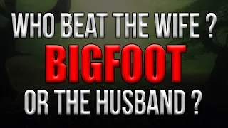 Bigfoot or Her Husband - Who Beat His Wife?