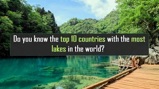 Do you know the top 10 countries with the most lakes in the world?