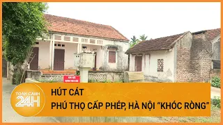 Vụ 19 ngôi nhà nứt toác: Huyện Ba Vì đề nghị Phú Thọ tạm dừng hút cát trên sông Đà | Toàn cảnh 24h