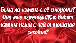 Была ли измена с её стороны?Она мне изменила?Как видят карты наши с ней отношения сегодня?