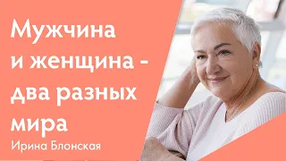 Мужчина и женщина - два разных мира | Ирина Блонская