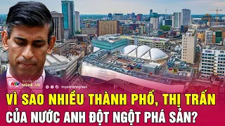 Vì sao nhiều thành phố, thị trấn của Anh đột ngột phá sản? | Nghệ An TV