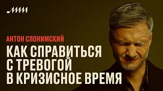 Как справиться с тревогой в кризисное время // Антон Слонимский