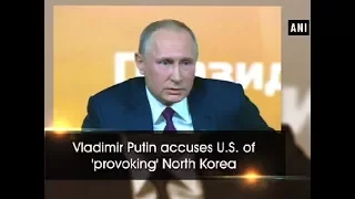 Vladimir Putin accuses U.S. of 'provoking' North Korea - ANI News