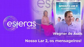 "NOSSO LAR 2, OS MENSAGEIROS" COM WAGNER DE ASSIS | ESFERAS DA VIDA #PGM257