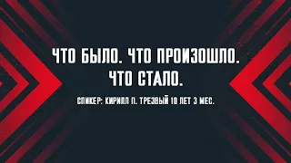 Что было. Что произошло. Что стало/ Кирилл П. / Трезвый 10 лет 3 мес.