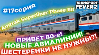 АМЕРИКАНСКОЕ ПРОХОЖДЕНИЕ! AMTRAK SUPERLINER PHASE III! ШЕСТЕРЕНКИ НЕ НУЖНЫ?! | Transport Fever 2