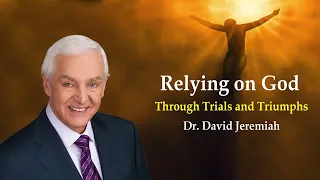 Dr. David Jeremiah - Relying on God Through Trials and Triumphs