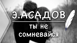 Э.Асадов - Ты не сомневайся (Стих и Я)