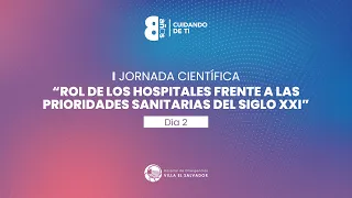 I JORNADA CIENTÍFICA | ROL DE LOS HOSPITALES FRENTE A LASPRIORIDADES SANITARIAS DEL SIGLO XXI | DÍA2