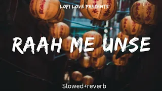 Raah me unse | Slowed+ reverb| Lofi love