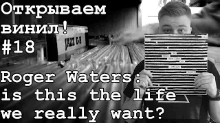 Открываем винил! #18 Распаковка пластинки Roger Waters: is this the life we really want? (2017)