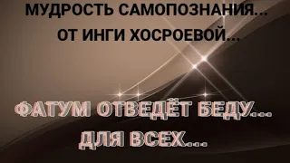 ФАТУМ ОТВЕДЁТ БЕДУ... СПАСИТЕЛЬНОЕ ЗАКЛИНАНИЕ... ДЛЯ ВСЕХ... РИТУАЛЫ ИНГИ ХОСРОЕВОЙ...