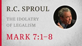 The Idolatry of Legalism (Mark 7:1–8) — A Sermon by R.C. Sproul